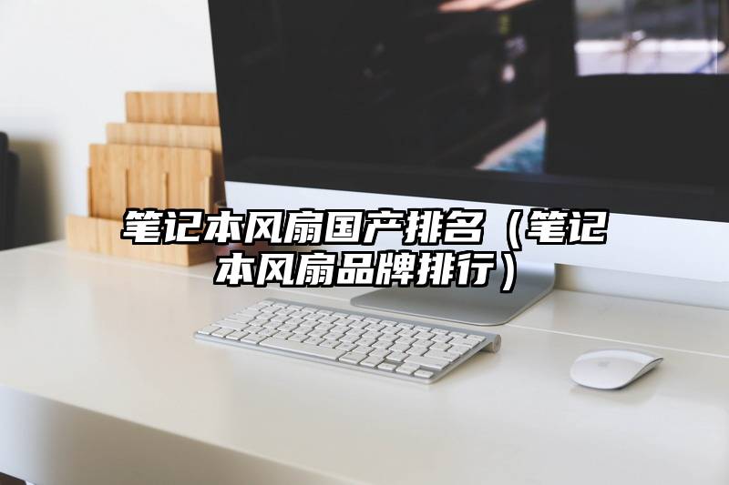 笔记本风扇国产排名（笔记本风扇品牌排行）