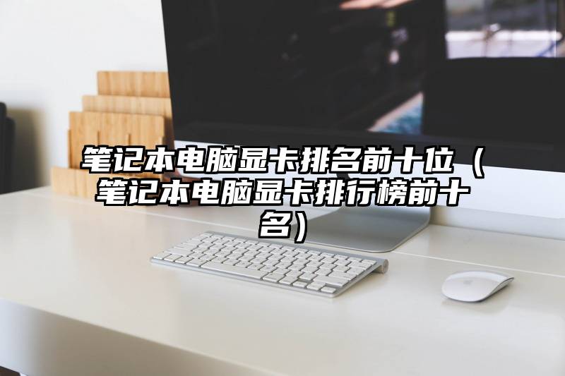 笔记本电脑显卡排名前十位（笔记本电脑显卡排行榜前十名）