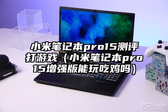 小米笔记本pro15测评打游戏（小米笔记本pro15增强版能玩吃鸡吗）