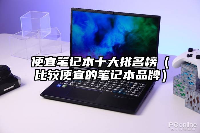 便宜笔记本十大排名榜（比较便宜的笔记本品牌）