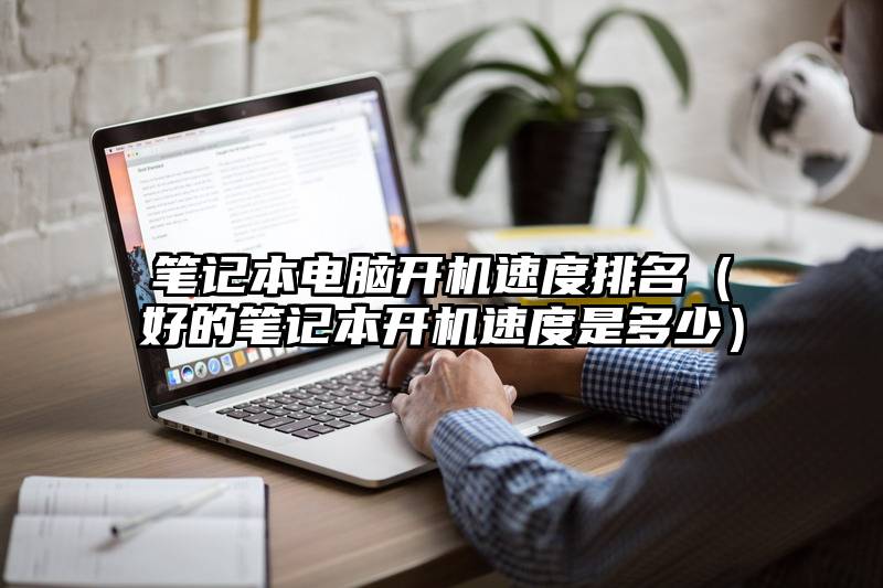笔记本电脑开机速度排名（好的笔记本开机速度是多少）