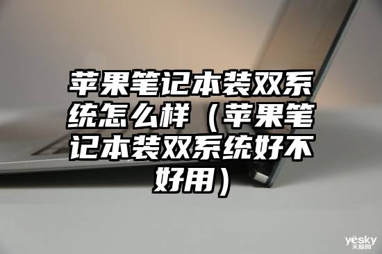 苹果笔记本装双系统怎么样（苹果笔记本装双系统好不好用）