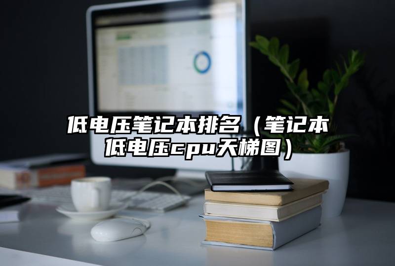 低电压笔记本排名（笔记本低电压cpu天梯图）
