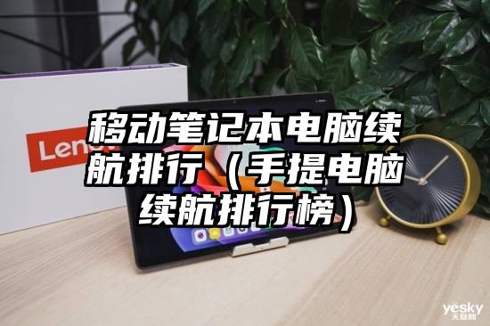 移动笔记本电脑续航排行（手提电脑续航排行榜）