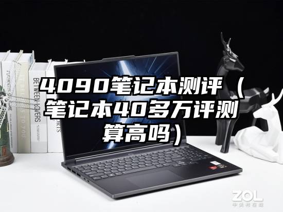 4090笔记本测评（笔记本40多万评测算高吗）