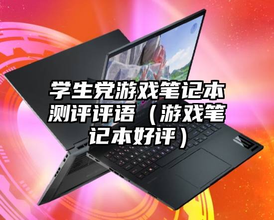 学生党游戏笔记本测评评语（游戏笔记本好评）