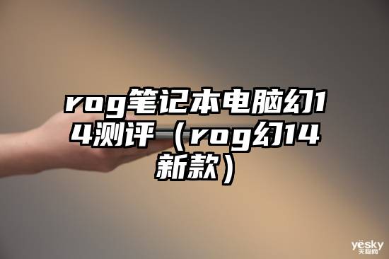 rog笔记本电脑幻14测评（rog幻14新款）