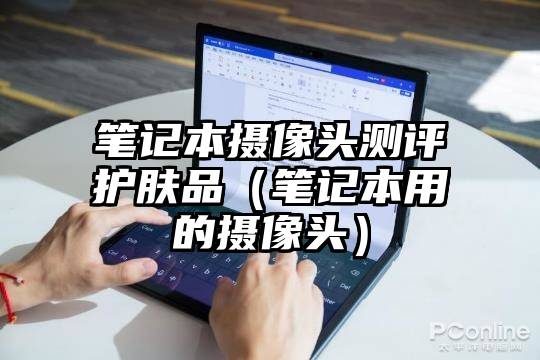 笔记本摄像头测评护肤品（笔记本用的摄像头）