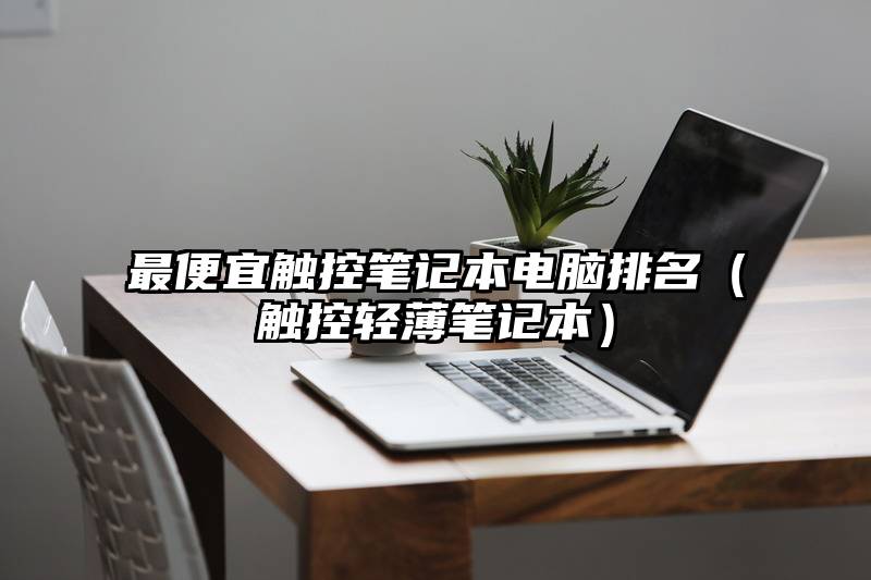 最便宜触控笔记本电脑排名（触控轻薄笔记本）