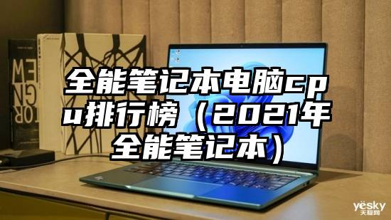 全能笔记本电脑cpu排行榜（2021年全能笔记本）