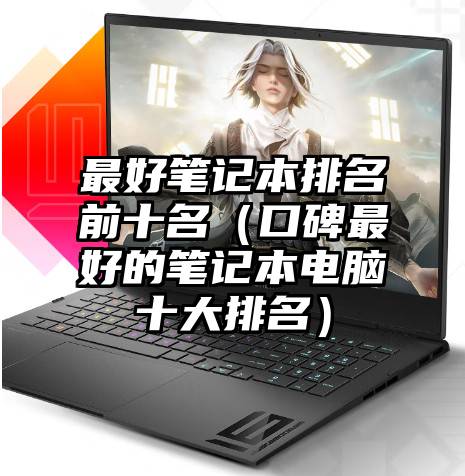 最好笔记本排名前十名（口碑最好的笔记本电脑十大排名）