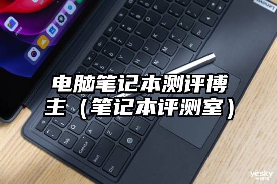 电脑笔记本测评博主（笔记本评测室）