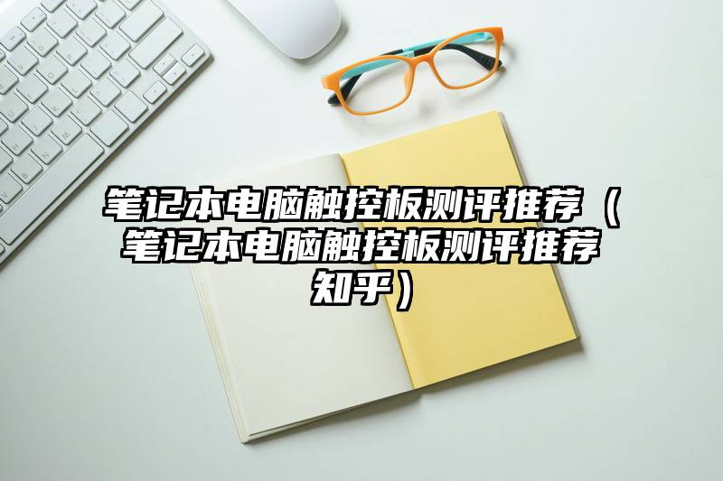 笔记本电脑触控板测评推荐（笔记本电脑触控板测评推荐知乎）