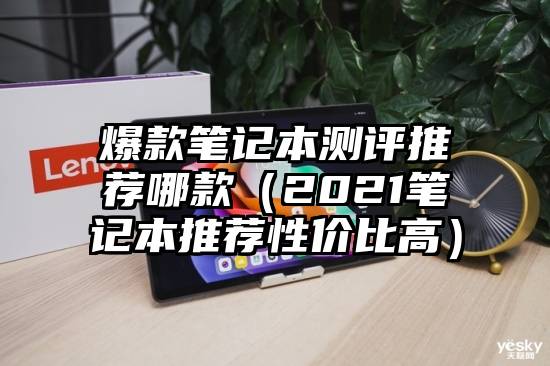爆款笔记本测评推荐哪款（2021笔记本推荐性价比高）