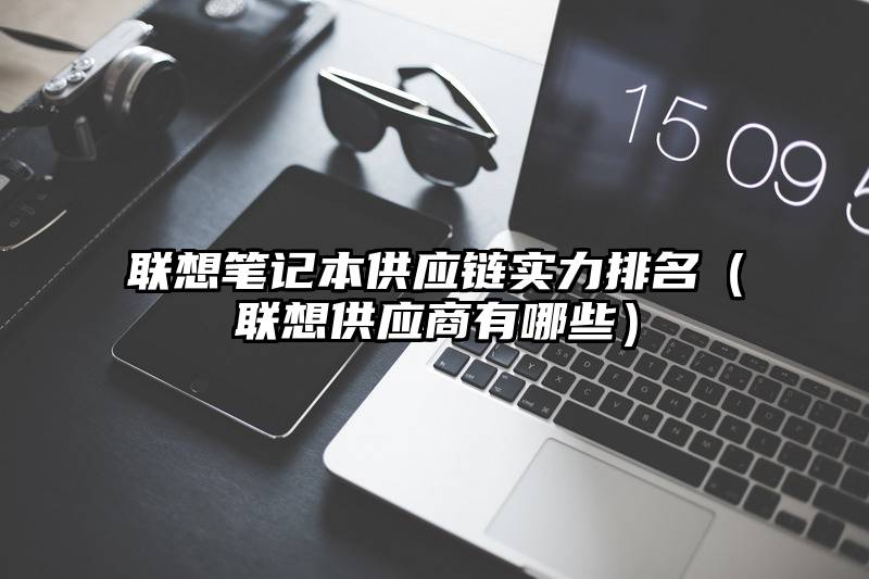 联想笔记本供应链实力排名（联想供应商有哪些）
