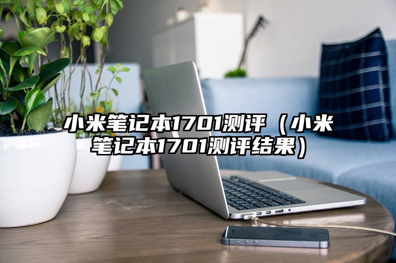 小米笔记本1701测评（小米笔记本1701测评结果）