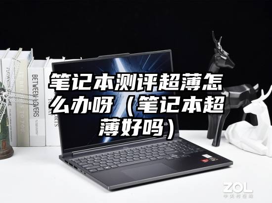 笔记本测评超薄怎么办呀（笔记本超薄好吗）