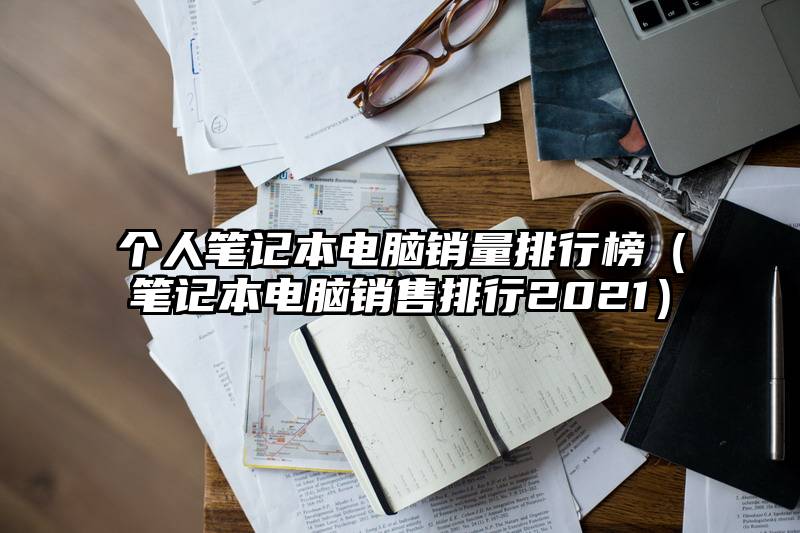 个人笔记本电脑销量排行榜（笔记本电脑销售排行2021）