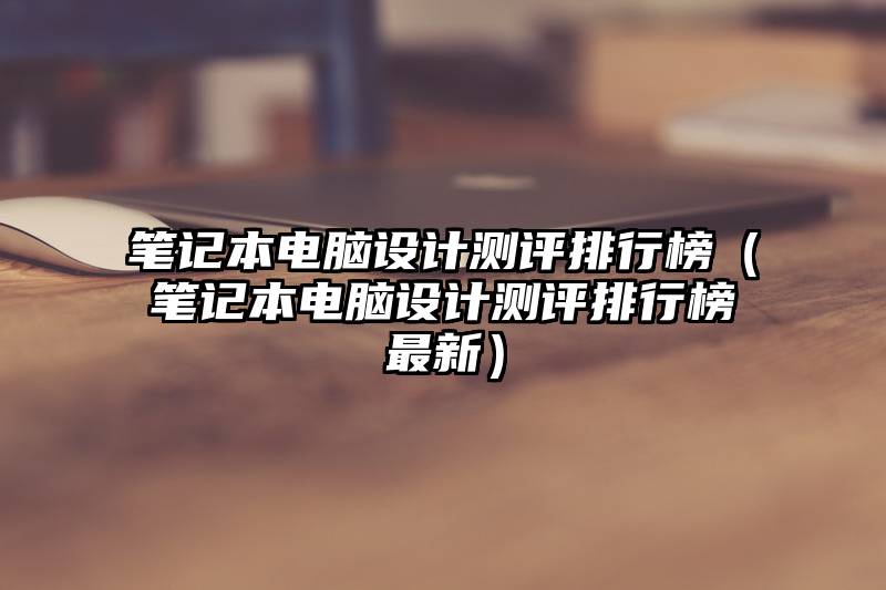 笔记本电脑设计测评排行榜（笔记本电脑设计测评排行榜最新）