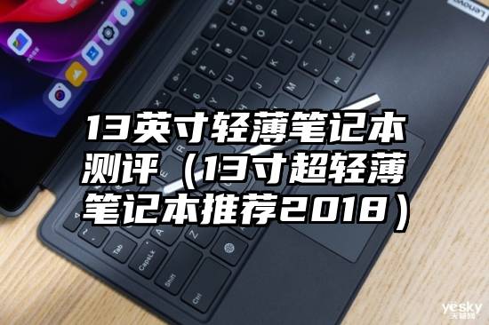13英寸轻薄笔记本测评（13寸超轻薄笔记本推荐2018）