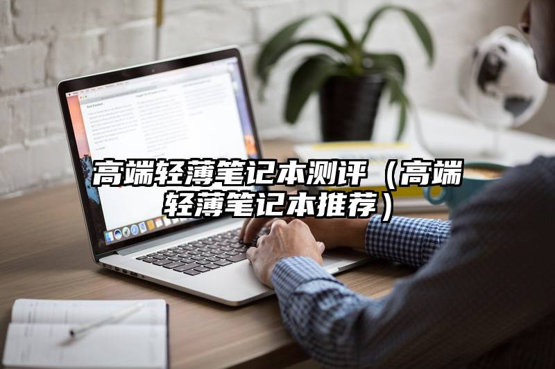 高端轻薄笔记本测评（高端轻薄笔记本推荐）
