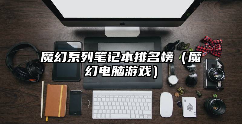 魔幻系列笔记本排名榜（魔幻电脑游戏）