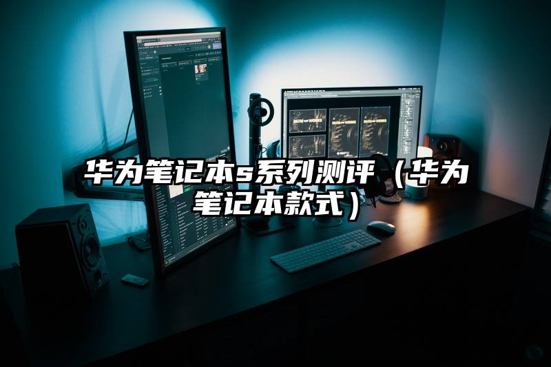华为笔记本s系列测评（华为笔记本款式）