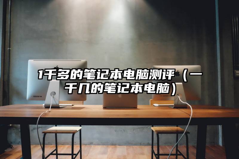 1千多的笔记本电脑测评（一千几的笔记本电脑）