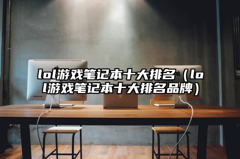 lol游戏笔记本十大排名（lol游戏笔记本十大排名品牌）