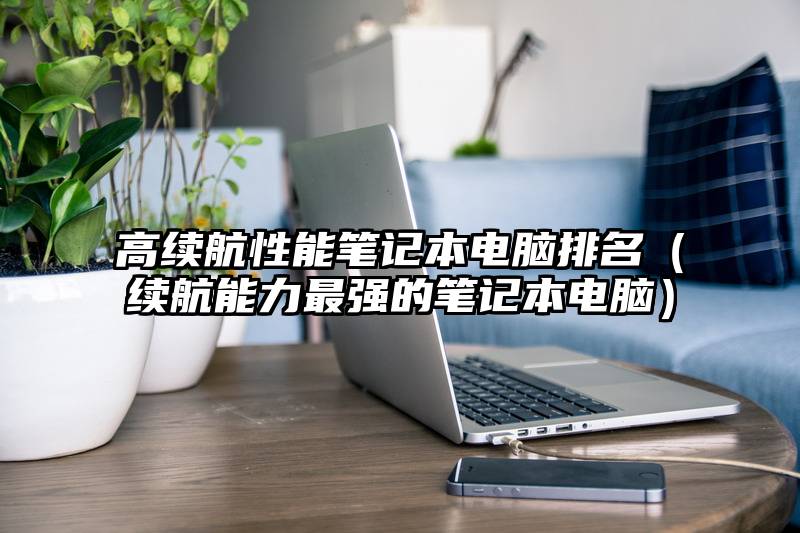 高续航性能笔记本电脑排名（续航能力最强的笔记本电脑）