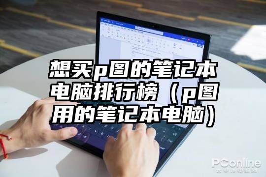 想买p图的笔记本电脑排行榜（p图用的笔记本电脑）