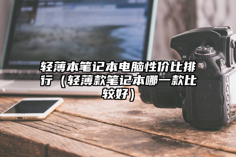 轻薄本笔记本电脑性价比排行（轻薄款笔记本哪一款比较好）