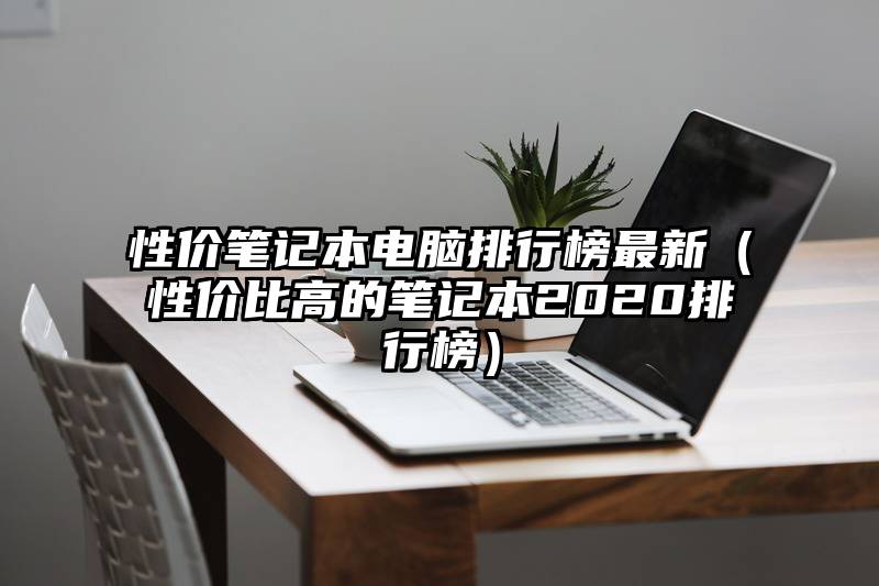 性价笔记本电脑排行榜最新（性价比高的笔记本2020排行榜）