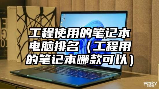 工程使用的笔记本电脑排名（工程用的笔记本哪款可以）
