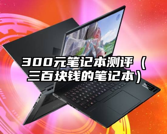 300元笔记本测评（三百块钱的笔记本）