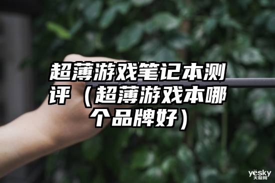 超薄游戏笔记本测评（超薄游戏本哪个品牌好）