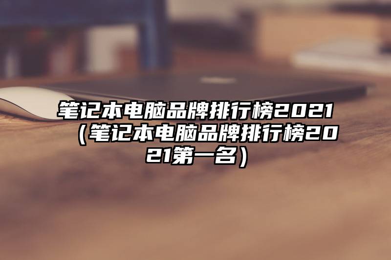 笔记本电脑品牌排行榜2021（笔记本电脑品牌排行榜2021第一名）