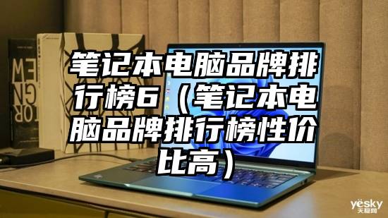 笔记本电脑品牌排行榜6（笔记本电脑品牌排行榜性价比高）