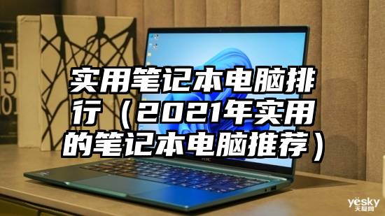 实用笔记本电脑排行（2021年实用的笔记本电脑推荐）