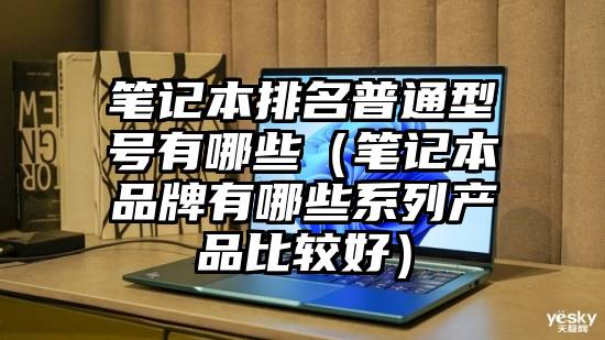 笔记本排名普通型号有哪些（笔记本品牌有哪些系列产品比较好）