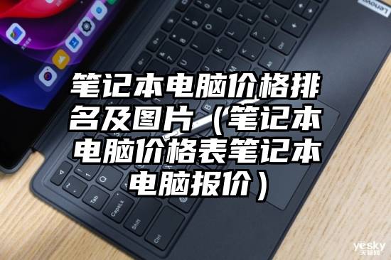 笔记本电脑价格排名及图片（笔记本电脑价格表笔记本电脑报价）