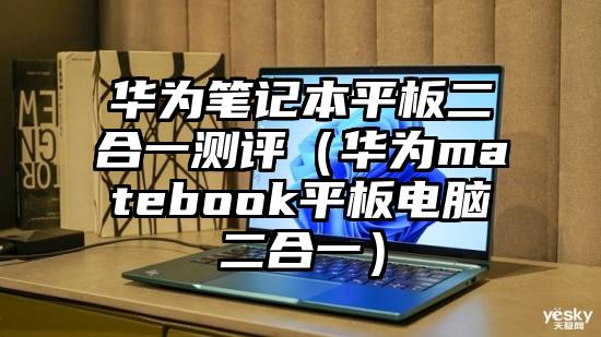 华为笔记本平板二合一测评（华为matebook平板电脑二合一）