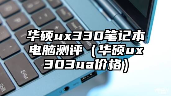 华硕ux330笔记本电脑测评（华硕ux303ua价格）