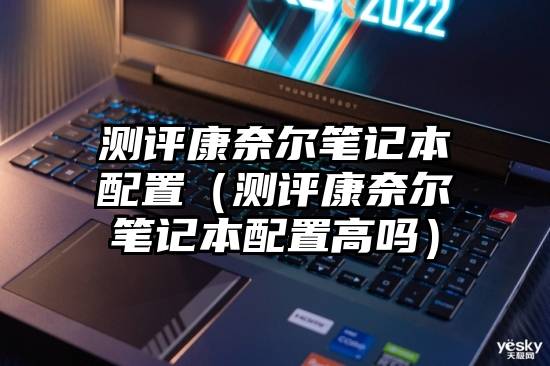 测评康奈尔笔记本配置（测评康奈尔笔记本配置高吗）