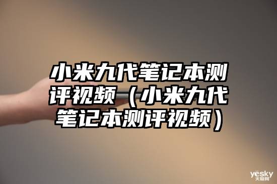 小米九代笔记本测评视频（小米九代笔记本测评视频）