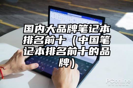 国内大品牌笔记本排名前十（中国笔记本排名前十的品牌）