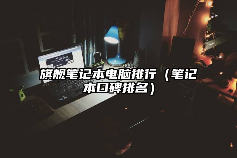 旗舰笔记本电脑排行（笔记本口碑排名）