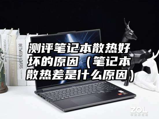 测评笔记本散热好坏的原因（笔记本散热差是什么原因）