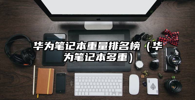 华为笔记本重量排名榜（华为笔记本多重）
