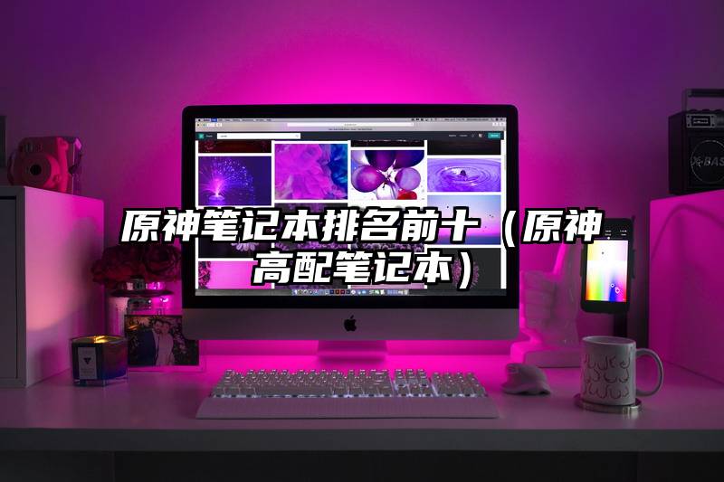 原神笔记本排名前十（原神高配笔记本）